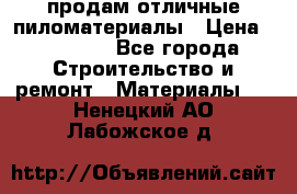 продам отличные пиломатериалы › Цена ­ 40 000 - Все города Строительство и ремонт » Материалы   . Ненецкий АО,Лабожское д.